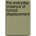 The Everyday Violence of Forced Displacement