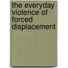 The Everyday Violence of Forced Displacement door M. Geerse