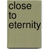 Close to Eternity