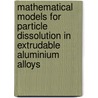 Mathematical models for particle dissolution in extrudable aluminium alloys door F.J. Vermolen