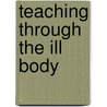 Teaching Through the Ill Body door M. Morris