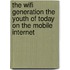 The Wifi Generation The youth of today on the mobile internet