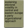 Explaining electoral volatility in central and eastern Europe a party organizational approach by Sergiu Gherghina