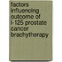 Factors influencing outcome of I-125 prostate cancer brachytherapy