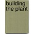 Building the Plant