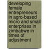 Developing female entrepreneurs in agro-based micro and small enterprises in Zimbabwe in times of adjustment door M.P. van Dijk