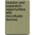 Reaction and separation opportunities with microfluidic devices