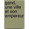Gand, une ville et son empereur by J. Baldewijns