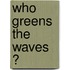 Who greens the waves ?