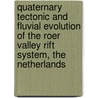 Quaternary tectonic and fluvial evolution of the Roer Valley Rift System, the Netherlands door R.F. Houtgast