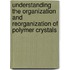 Understanding the organization and reorganization of polymer crystals