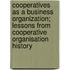 Cooperatives as a Business Organization; Lessons from Cooperative Organisation History