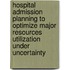 Hospital admission planning to optimize major resources utilization under uncertainty