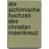 Die alchimische Hochzeit des Christian Rosenkreuz by J. van Rijckenborgh