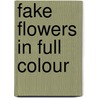 Fake Flowers in Full Colour by J. Scheeren