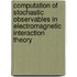 Computation of stochastic observables in electromagnetic interaction theory