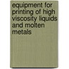 Equipment for printing of high viscosity liquids and molten metals by R. Houben
