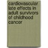 Cardiovascular Late Effects in Adult Survivors of Childhood Cancer