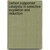 Carbon supported catalysts in selective oxydation and reduction by E. Crezee