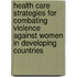 Health care strategies for combating violence against women in developing countries