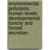 Environmental pollutants. Human levels, developmental toxicity and forced excretion. by L. Meijer