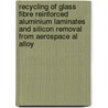 Recycling of glass fibre reinforced aluminium laminates and silicon removal from aerospace al alloy by Guoliang Zhu