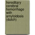 Hereditary cerebral hemorrhage with amyloidosis (Dutch)