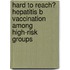 Hard to Reach? Hepatitis B vaccination among high-risk groups