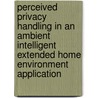 Perceived privacy handling in an ambient intelligent extended home environment application by L.C. Yeo