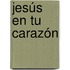 Jesús en tu carazón