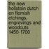 The new hollstein Dutch en flemish etchings, engravings and woodcuts 1450-1700
