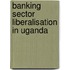 Banking Sector Liberalisation in Uganda