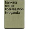 Banking Sector Liberalisation in Uganda by M. Vander Stichele