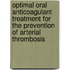 Optimal oral anticoagulant treatment for the prevention of arterial thrombosis