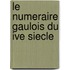 Le Numeraire Gaulois Du Ive Siecle