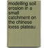 Modelling soil erosion in a small catchment on the Chinese Loess plateau