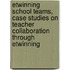 eTwinning school teams, case studies on teacher collaboration through eTwinning