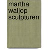 Martha Waijop Sculpturen door M. Waijop