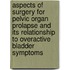 Aspects of surgery for Pelvic Organ Prolapse and its relationship to overactive bladder symptoms