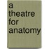 A theatre for Anatomy