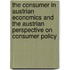The consumer in Austrian economics and the Austrian perspective on consumer policy