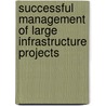 Successful Management of Large Infrastructure Projects door S. Baker