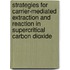 Strategies for carrier-mediated extraction and reaction in supercritical carbon dioxide