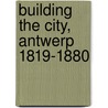 Building the city, Antwerp 1819-1880 door I. Bertels