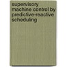 Supervisory machine control by predictive-reactive scheduling door N.J.M. van den Nieuwelaar