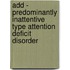 Add - Predominantly Inattentive Type Attention Deficit Disorder