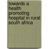 Towards a Health Promoting Hospital in Rural South Africa by Peter Delobelle