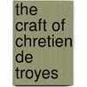 The Craft of Chretien De Troyes by Norris J. Lacy