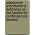 Adiponectin and vitamin D deficiency as risk factors for cardiovascular disease