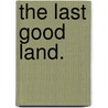 The Last Good Land. by E. Suárez-Galbán